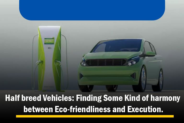 Half breed Vehicles: Finding Some Kind of harmony between Eco-friendliness and Execution