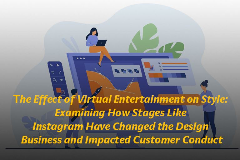 The Effect of Virtual Entertainment on Style: Examining How Stages Like Instagram Have Changed the Design Business and Impacted Customer Conduct